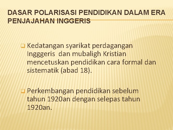 DASAR POLARISASI PENDIDIKAN DALAM ERA PENJAJAHAN INGGERIS q Kedatangan syarikat perdagangan Ingggeris dan mubaligh