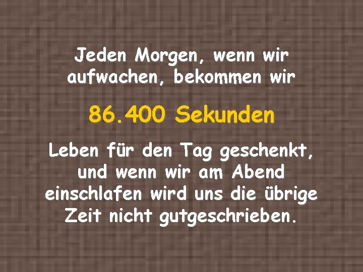 Jeden Morgen, wenn wir aufwachen, bekommen wir 86. 400 Sekunden Leben für den Tag