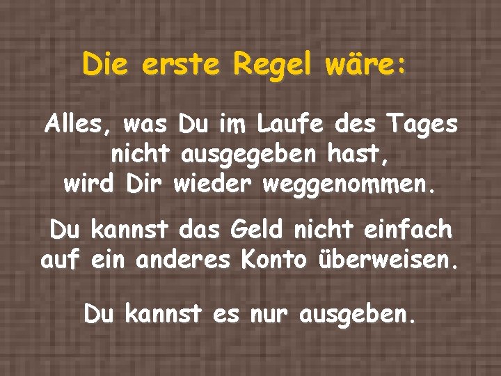 Die erste Regel wäre: Alles, was Du im Laufe des Tages nicht ausgegeben hast,