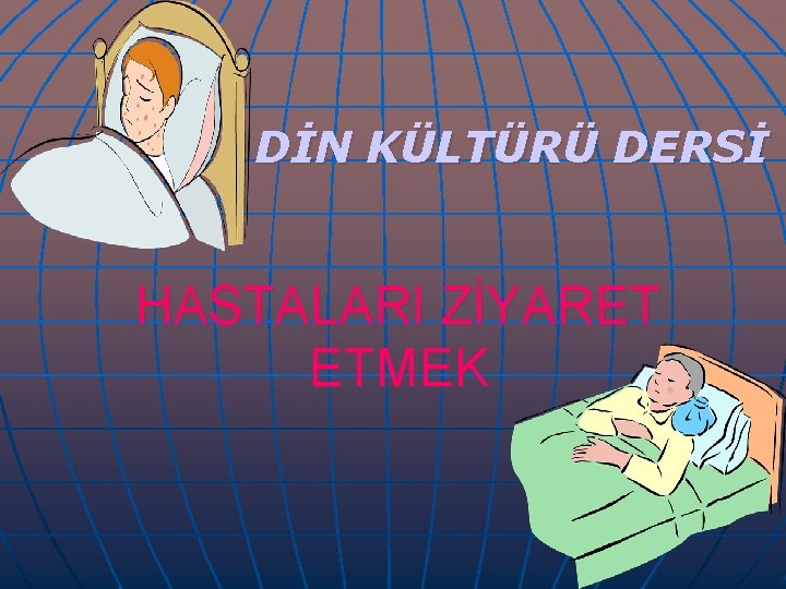 DİN KÜLTÜRÜ DERSİ HASTALARI ZİYARET ETMEK 