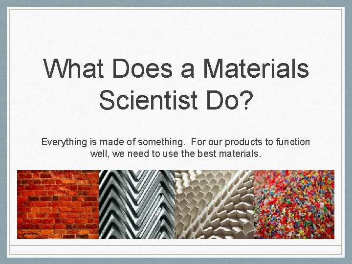 What Does a Materials Scientist Do? Everything is made of something. For our products
