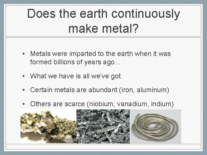 Does the earth continuously make metal? • Metals were imparted to the earth when