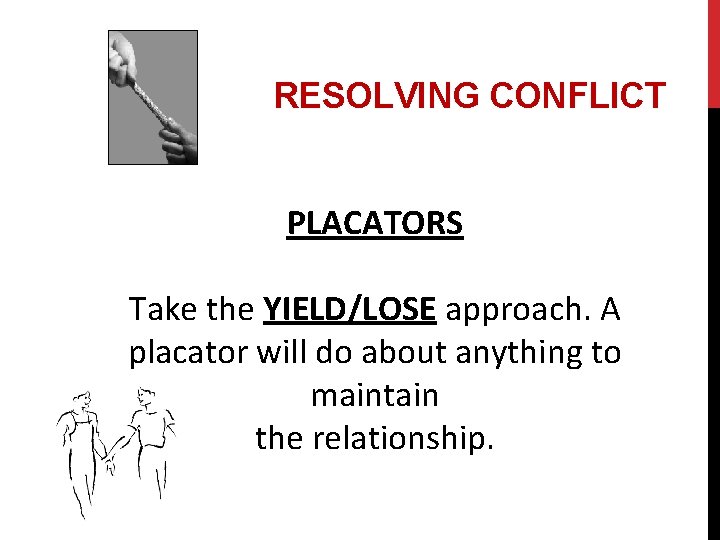 RESOLVING CONFLICT PLACATORS Take the YIELD/LOSE approach. A placator will do about anything to