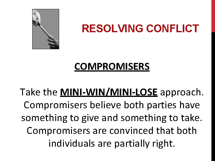 RESOLVING CONFLICT COMPROMISERS Take the MINI-WIN/MINI-LOSE approach. Compromisers believe both parties have something to