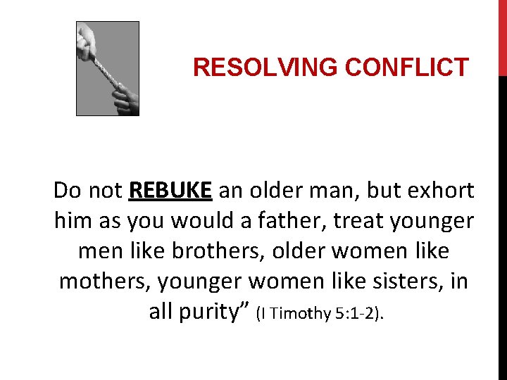 RESOLVING CONFLICT Do not REBUKE an older man, but exhort him as you would