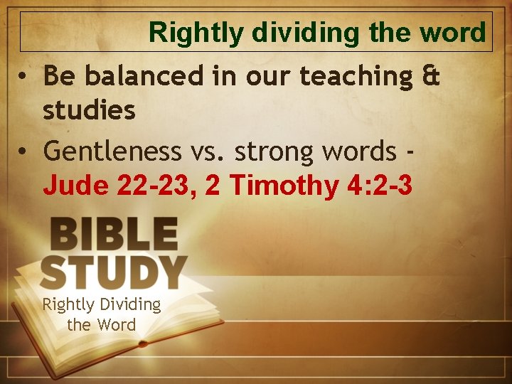 Rightly dividing the word • Be balanced in our teaching & studies • Gentleness