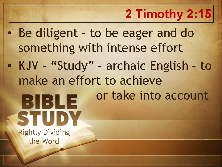 2 Timothy 2: 15 • Be diligent – to be eager and do something