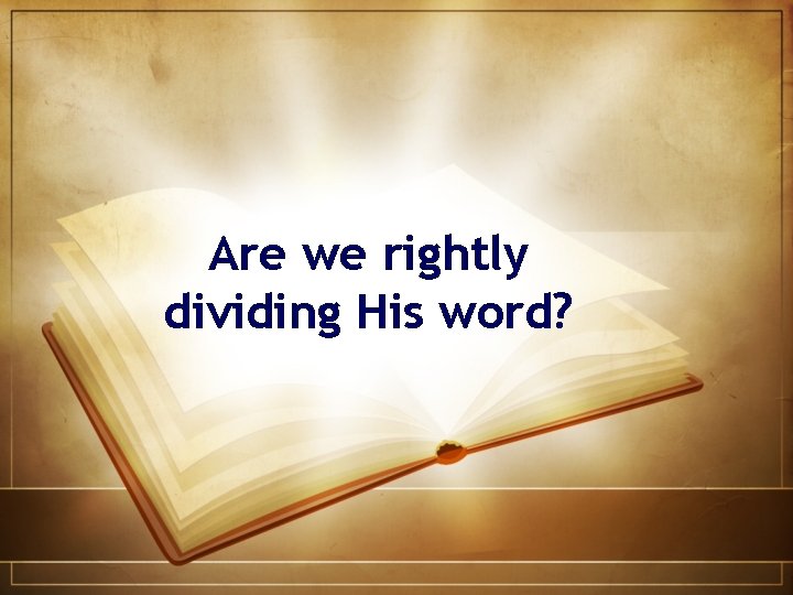 Are we rightly dividing His word? 