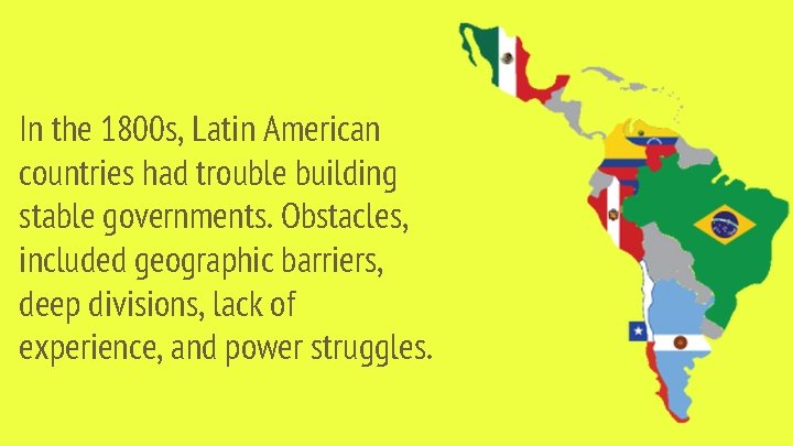 In the 1800 s, Latin American countries had trouble building stable governments. Obstacles, included