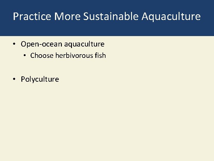 Practice More Sustainable Aquaculture • Open-ocean aquaculture • Choose herbivorous fish • Polyculture 