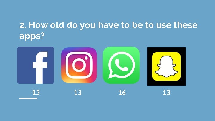 2. How old do you have to be to use these apps? 13 13