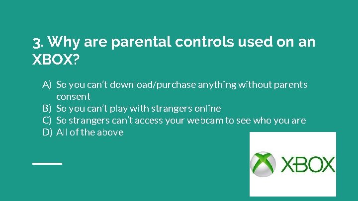 3. Why are parental controls used on an XBOX? A) So you can’t download/purchase
