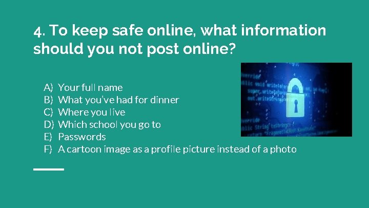 4. To keep safe online, what information should you not post online? A) B)