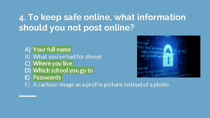 4. To keep safe online, what information should you not post online? A) B)