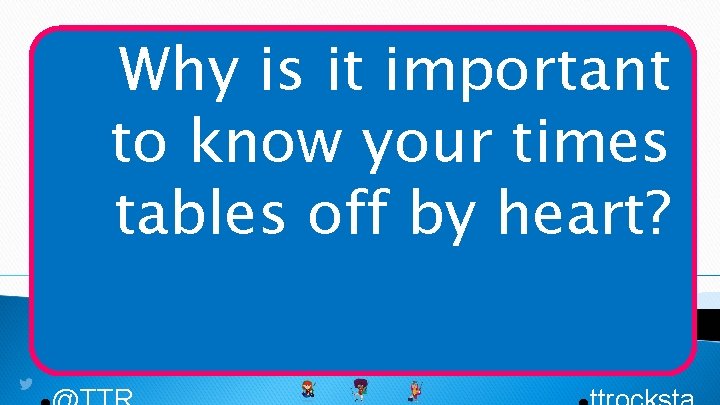 Why is it important to know your times tables off by heart? 