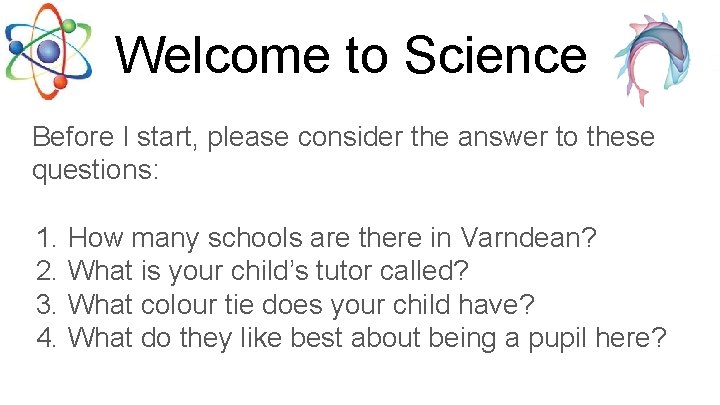 Welcome to Science Before I start, please consider the answer to these questions: 1.