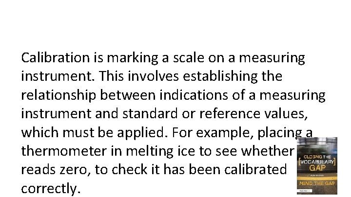 Calibration is marking a scale on a measuring instrument. This involves establishing the relationship