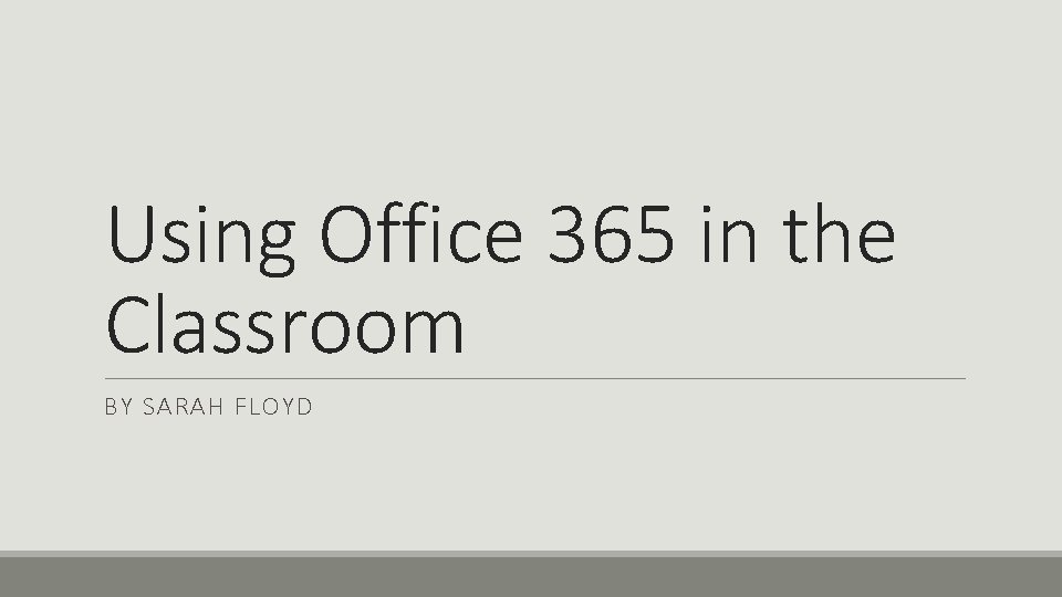 Using Office 365 in the Classroom BY SARAH FLOYD 