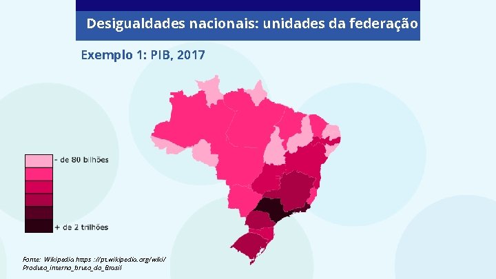 Desigualdades nacionais: unidades da federação Exemplo 1: PIB, 2017 Fonte: Wikipedia https : //pt.