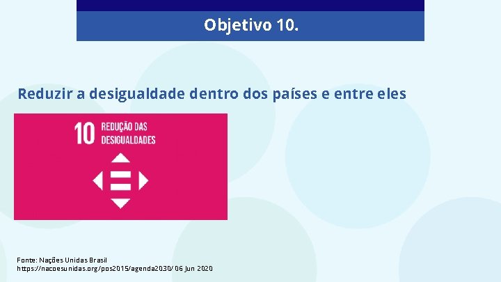 Objetivo 10. Reduzir a desigualdade dentro dos países e entre eles Fonte: Nações Unidas