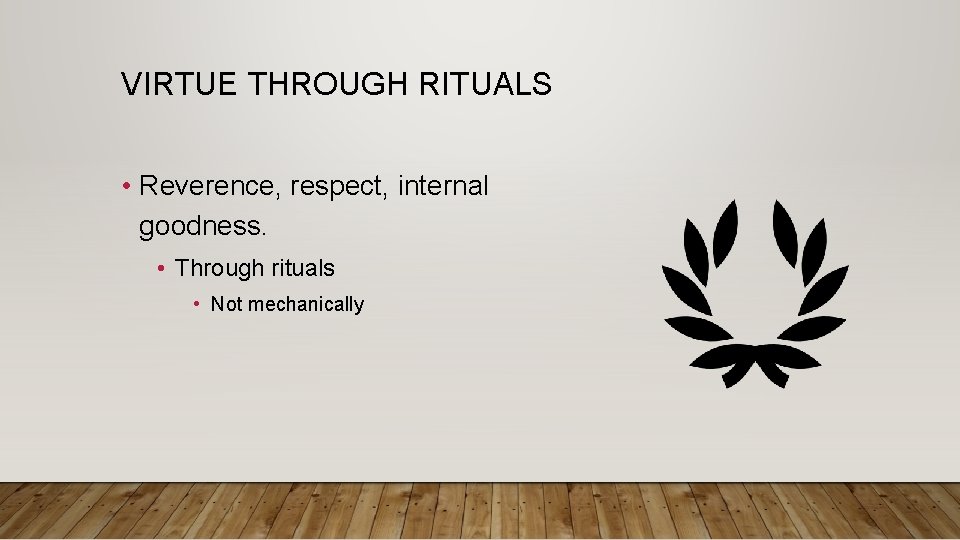 VIRTUE THROUGH RITUALS • Reverence, respect, internal goodness. • Through rituals • Not mechanically