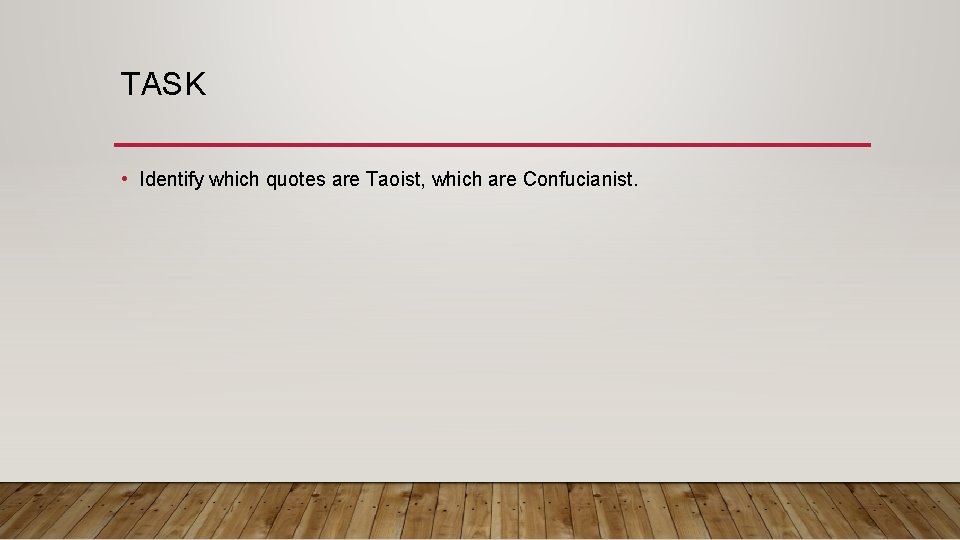 TASK • Identify which quotes are Taoist, which are Confucianist. 