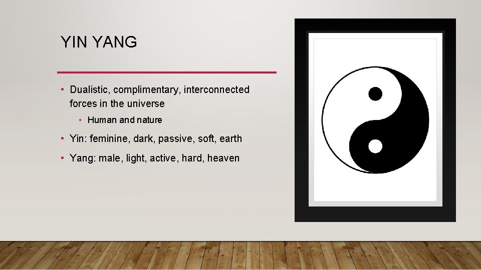 YIN YANG • Dualistic, complimentary, interconnected forces in the universe • Human and nature