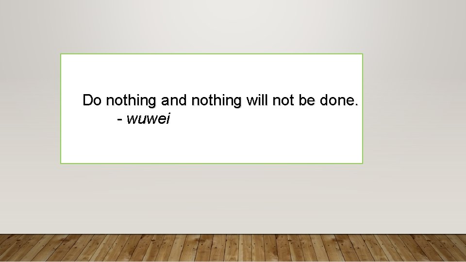 Do nothing and nothing will not be done. - wuwei 