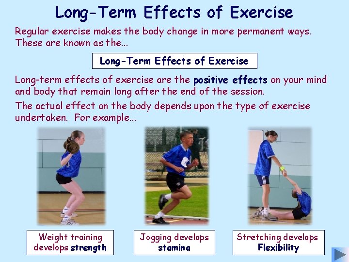 Long-Term Effects of Exercise Regular exercise makes the body change in more permanent ways.