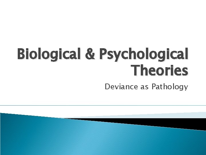 Biological & Psychological Theories Deviance as Pathology 