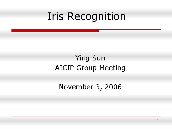 Iris Recognition Ying Sun AICIP Group Meeting November 3, 2006 1 