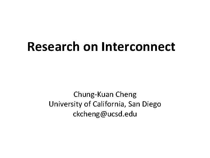 Research on Interconnect Chung-Kuan Cheng University of California, San Diego ckcheng@ucsd. edu 