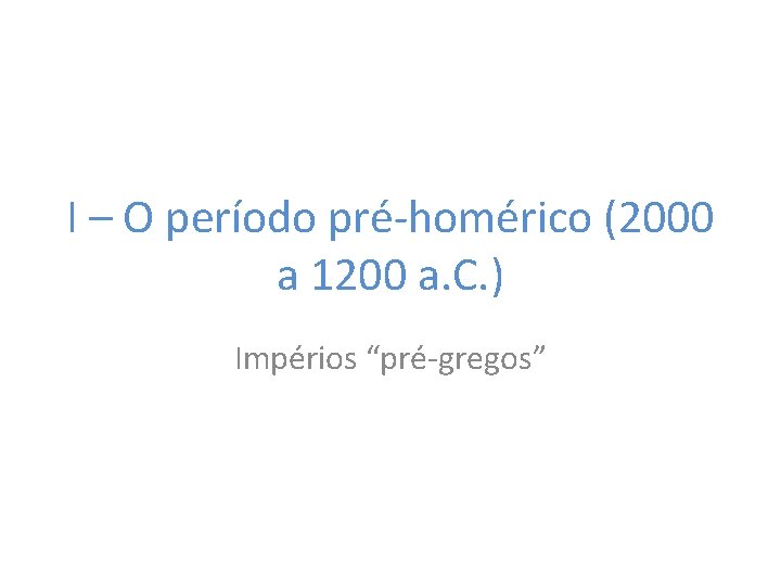 I – O período pré-homérico (2000 a 1200 a. C. ) Impérios “pré-gregos” 