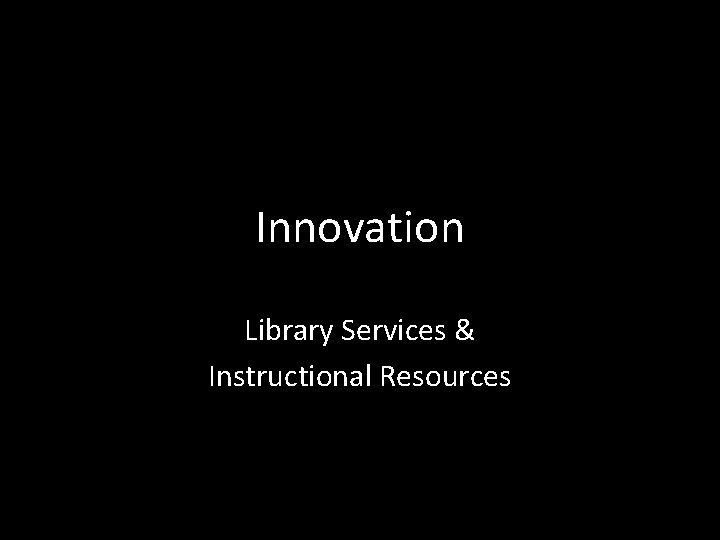 Innovation Library Services & Instructional Resources 