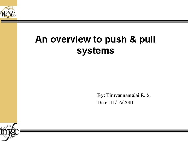 An overview to push & pull systems By: Tiruvannamalai R. S. Date: 11/16/2001 