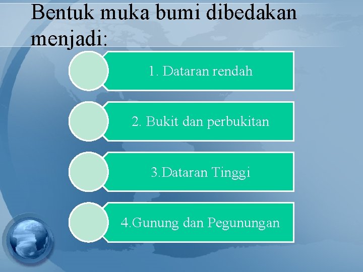 Bentuk muka bumi dibedakan menjadi: 1. Dataran rendah 2. Bukit dan perbukitan 3. Dataran