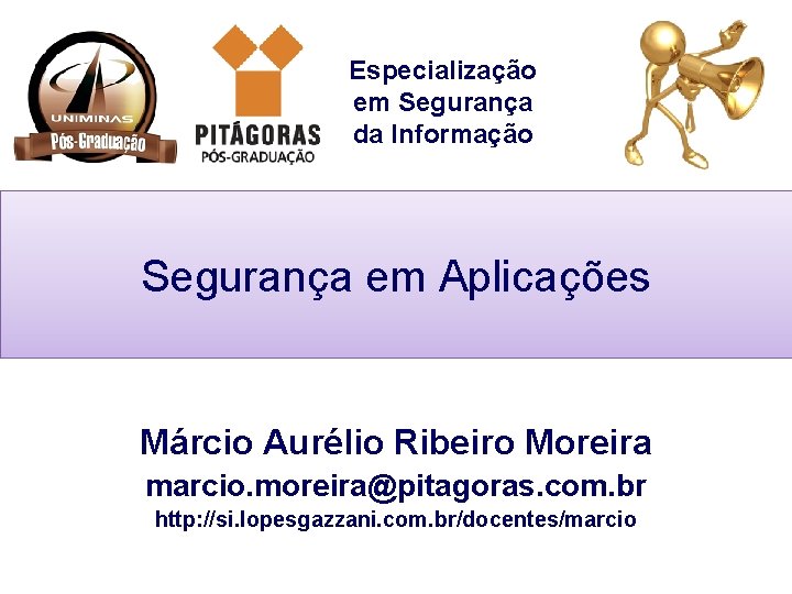 Especialização em Segurança da Informação Segurança em Aplicações Márcio Aurélio Ribeiro Moreira marcio. moreira@pitagoras.