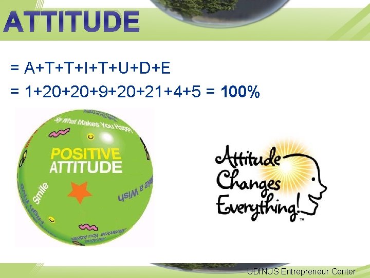 ATTITUDE = A+T+T+I+T+U+D+E = 1+20+20+9+20+21+4+5 = 100% UDINUS Entrepreneur Center 