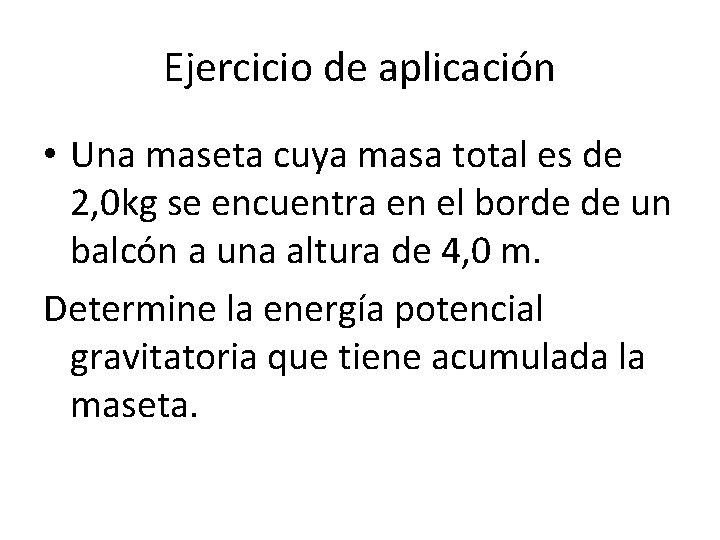 Ejercicio de aplicación • Una maseta cuya masa total es de 2, 0 kg