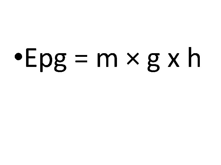  • Epg = m × g x h 