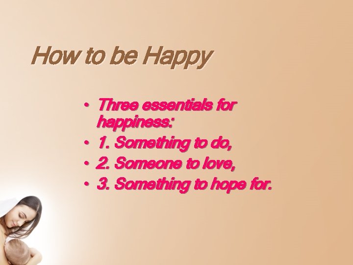 How to be Happy • Three essentials for happiness: • 1. Something to do,