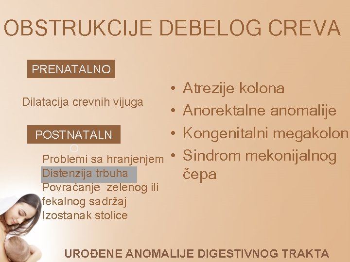 OBSTRUKCIJE DEBELOG CREVA PRENATALNO Dilatacija crevnih vijuga POSTNATALN O Problemi sa hranjenjem Distenzija trbuha