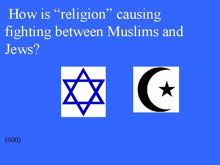 How is “religion” causing fighting between Muslims and Jews? (600) 