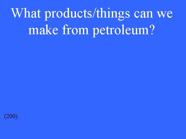 What products/things can we make from petroleum? (200) 