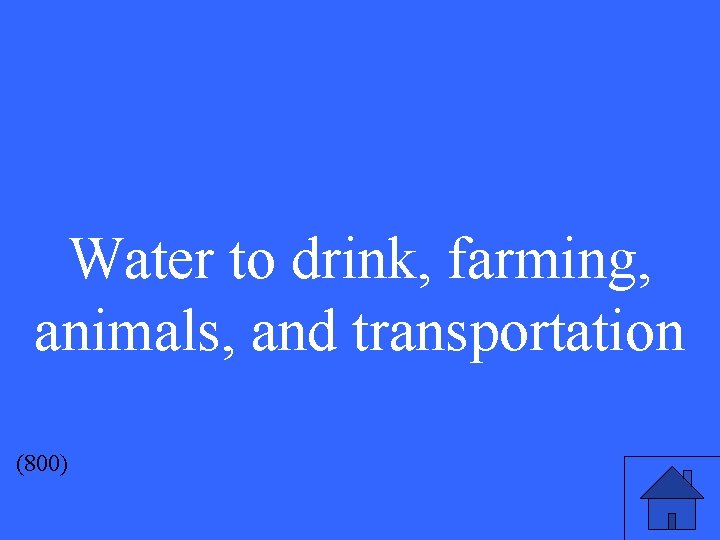 Water to drink, farming, animals, and transportation (800) 
