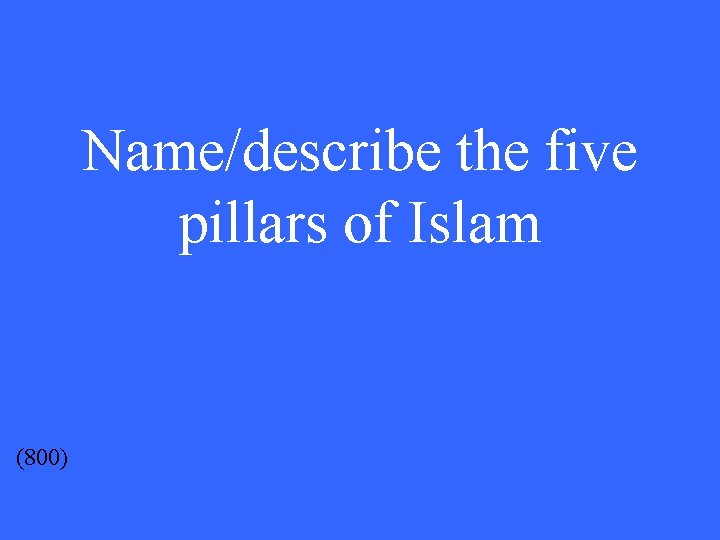 Name/describe the five pillars of Islam (800) 