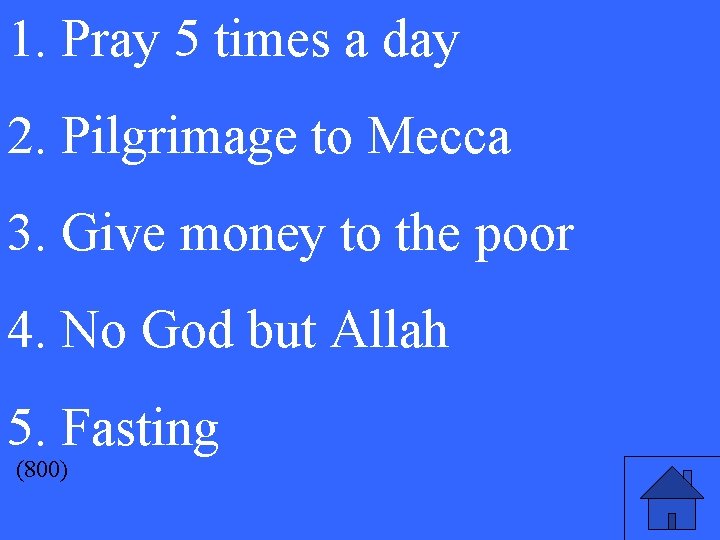 1. Pray 5 times a day 2. Pilgrimage to Mecca 3. Give money to