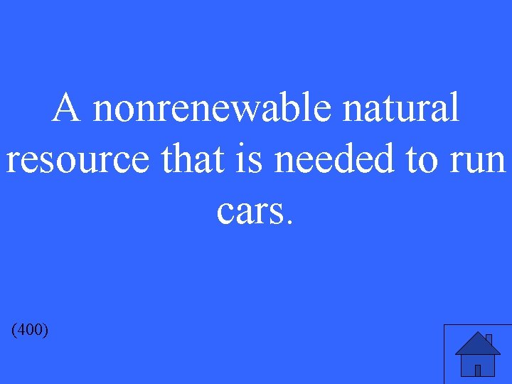 A nonrenewable natural resource that is needed to run cars. (400) 