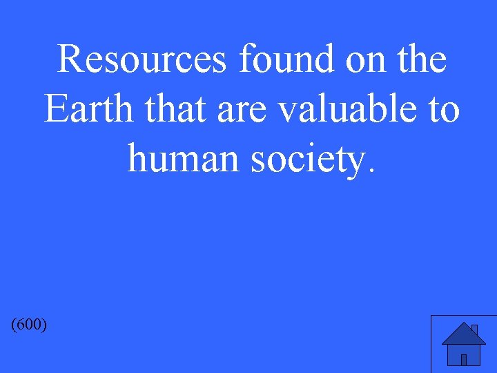 Resources found on the Earth that are valuable to human society. (600) 