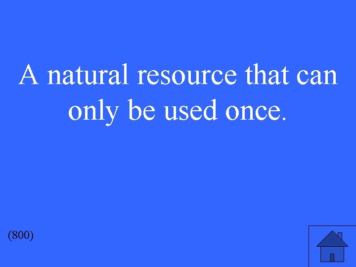 A natural resource that can only be used once. (800) 